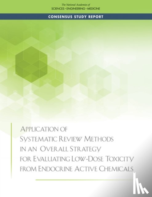 National Academies of Sciences, Engineering, Division on Earth and Life Studies, Board on Environmental Studies and Toxicology, Committee on Endocrine-Related Low-Dose Toxicity - Application of Systematic Review Methods in an Overall Strategy for Evaluating Low-Dose Toxicity from Endocrine Active Chemicals