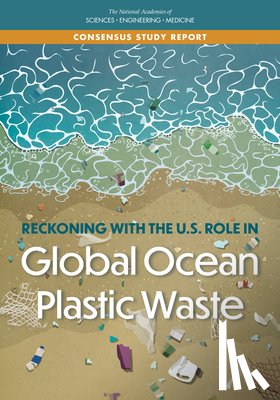 National Academies of Sciences, Engineering, Division on Earth and Life Studies, Ocean Studies Board, Committee on the United States Contributions to Global Ocean Plastic Waste - Reckoning with the U.S. Role in Global Ocean Plastic Waste