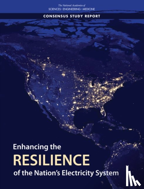 National Academies of Sciences, Engineering, Division on Engineering and Physical Sciences, Board on Energy and Environmental Systems, Committee on Enhancing the Resilience of the Nation's Electric Power Transmission and Distribution System - Enhancing the Resilience of the Nation's Electricity System