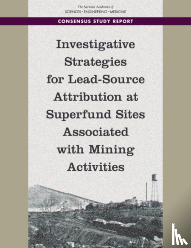 National Academies of Sciences, Engineering, Division on Earth and Life Studies, Board on Environmental Studies and Toxicology, Committee on Sources of Lead Contamination at or near Superfund Sites - Investigative Strategies for Lead-Source Attribution at Superfund Sites Associated with Mining Activities