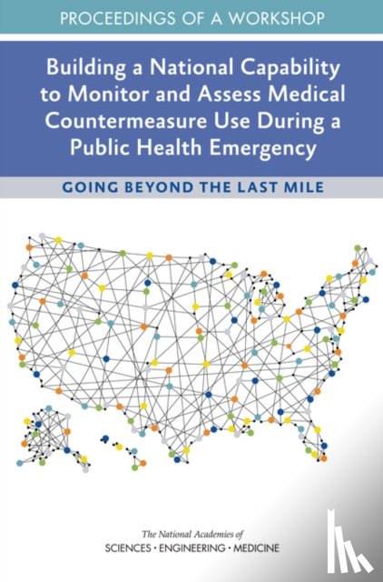 National Academies of Sciences, Engineering, Health and Medicine Division, Board on Health Sciences Policy - Building a National Capability to Monitor and Assess Medical Countermeasure Use During a Public Health Emergency