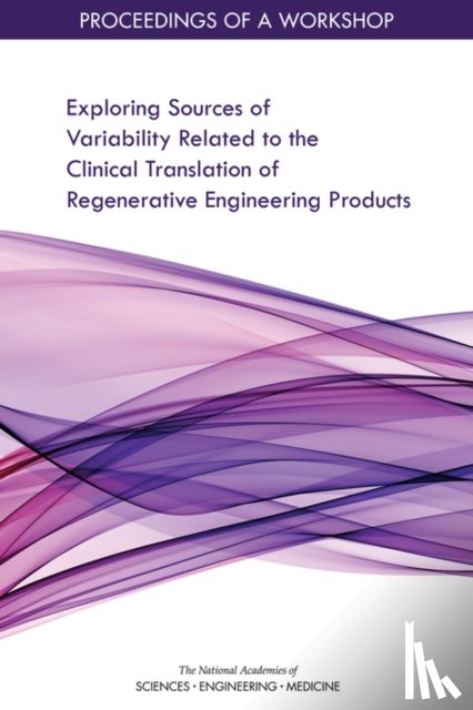 National Academies of Sciences, Engineering, Health and Medicine Division, Board on Health Sciences Policy, Forum on Regenerative Medicine - Exploring Sources of Variability Related to the Clinical Translation of Regenerative Engineering Products