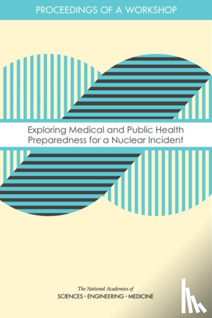 National Academies of Sciences, Engineering, Health and Medicine Division, Board on Health Sciences Policy, Forum on Medical and Public Health Preparedness for Disasters and Emergencies - Exploring Medical and Public Health Preparedness for a Nuclear Incident