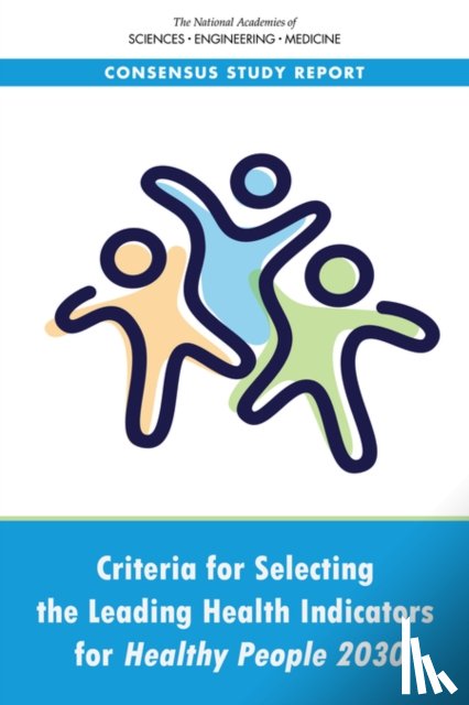 National Academies of Sciences, Engineering, Health and Medicine Division, Board on Population Health and Public Health Practice, Committee on Informing the Selection of Leading Health Indicators for Healthy People 2030 - Criteria for Selecting the Leading Health Indicators for Healthy People 2030