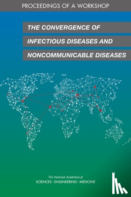 National Academies of Sciences, Engineering, Health and Medicine Division, Board on Global Health, Forum on Microbial Threats - The Convergence of Infectious Diseases and Noncommunicable Diseases