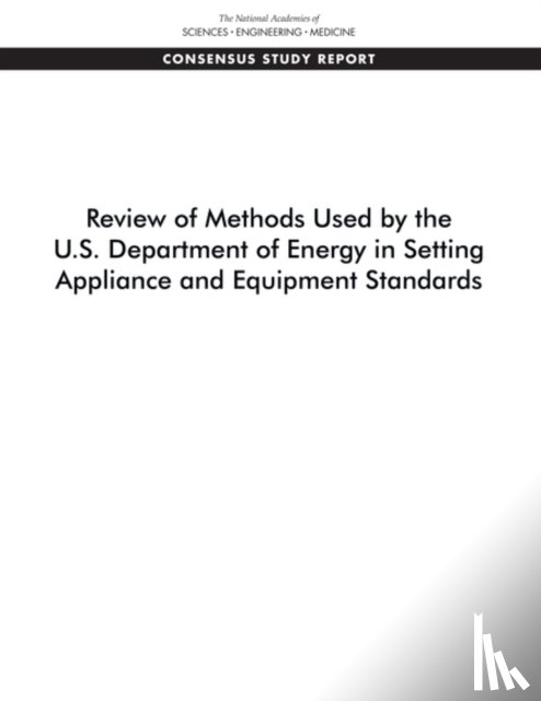 National Academies of Sciences, Engineering, Division on Engineering and Physical Sciences, Board on Infrastructure and the Constructed Environment, Committee on Review of Methods for Setting Building and Equipment Performance Standards - Review of Methods Used by the U.S. Department of Energy in Setting Appliance and Equipment Standards