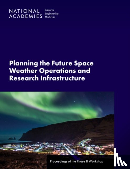 National Academies of Sciences, Engineering, Division on Engineering and Physical Sciences, Space Studies Board, Committee on Space Weather Operations and Research Infrastructure Workshop, Phase II - Planning the Future Space Weather Operations and Research Infrastructure