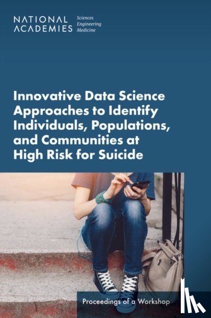National Academies of Sciences, Engineering, Health and Medicine Division, Board on Health Care Services, Forum on Mental Health and Substance Use Disorders - Innovative Data Science Approaches to Identify Individuals, Populations, and Communities at High Risk for Suicide