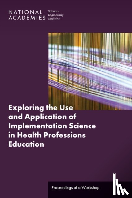National Academies of Sciences, Engineering, Health and Medicine Division, Board on Global Health, Global Forum on Innovation in Health Professional Education - Exploring the Use and Application of Implementation Science in Health Professions Education