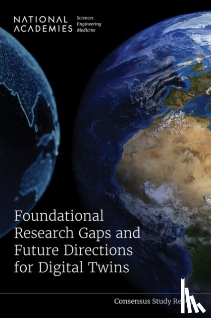 National Academies of Sciences, Engineering, Committee on Foundational Research Gaps and Future Directions for Digital Twins, National Academy of Engineering, Division on Earth and Life Studies - Foundational Research Gaps and Future Directions for Digital Twins