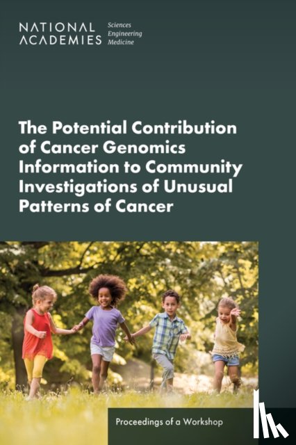 National Academies of Sciences, Engineering, Health and Medicine Division, Board on Health Sciences Policy, Board on Health Care Services - The Potential Contribution of Cancer Genomics Information to Community Investigations of Unusual Patterns of Cancer