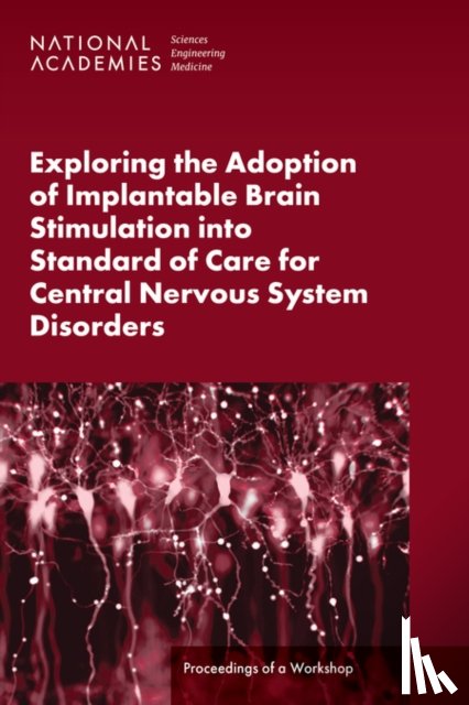 National Academies of Sciences, Engineering, Health and Medicine Division, Board on Health Sciences Policy, Forum on Neuroscience and Nervous System Disorders - Exploring the Adoption of Implantable Brain Stimulation into Standard of Care for Central Nervous System Disorders