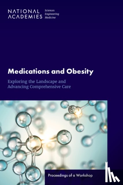 National Academies of Sciences Engineeri - Medications and Obesity: Exploring the Landscape and Advancing Comprehensive Care: Proceedings of a Workshop