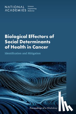 National Academies of Sciences, Engineering, Health and Medicine Division, Board on Health Care Services, National Cancer Policy Forum - Biological Effectors of Social Determinants of Health in Cancer