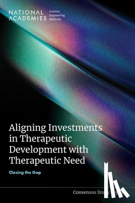 National Academies of Sciences, Engineering, Health and Medicine Division, Board of Health Care Services, Committee on Strategies to Better Align Investments in Innovations for Therapeutic Development with Disease Burden and Unmet Needs - Aligning Investments in Therapeutic Development with Therapeutic Need