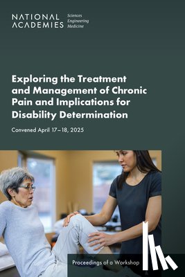 National Academies of Sciences Engineeri - Exploring the Treatment and Management of Chronic Pain and Implications for Disability Determination: Proceedings of a Workshop