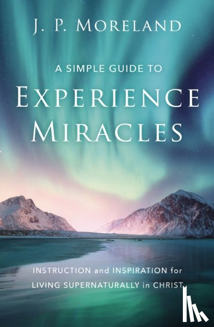 Moreland, J. P. - A Simple Guide to Experience Miracles