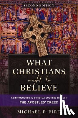Bird, Michael F. - What Christians Ought to Believe, Second Edition