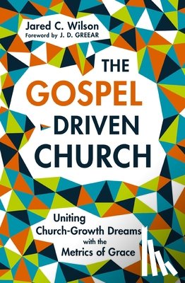 Wilson, Jared C. - The Gospel-Driven Church