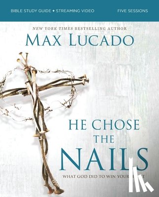 Lucado, Max - He Chose the Nails Bible Study Guide + Streaming Video, Updated Edition