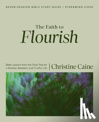 Caine, Christine - The Faith to Flourish Bible Study Guide Plus Streaming Video: Bible Lessons from the Olive Tree for a Rooted, Resilient, and Fruitful Life