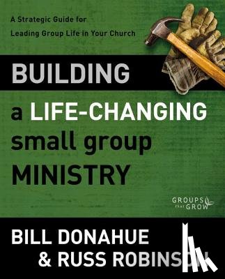 Donahue, Bill, Robinson, Russ G. - Building a Life-Changing Small Group Ministry
