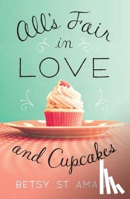St. Amant, Betsy - All’s Fair in Love and Cupcakes