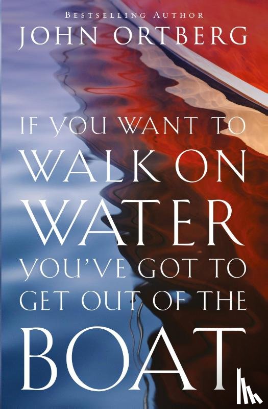 Ortberg, John - If You Want to Walk on Water, You've Got to Get Out of the Boat