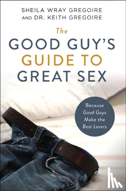 Gregoire, Sheila Wray, Gregoire, Keith Ronald - The Good Guy's Guide to Great Sex