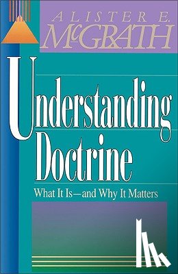 McGrath, Alister E. - Understanding Doctrine: Its Relevance and Purpose for Today