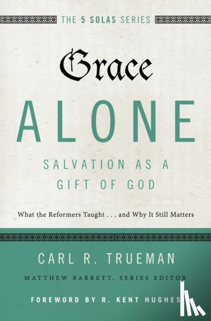 Trueman, Carl R. - Grace Alone---Salvation as a Gift of God