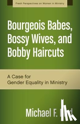 Bird, Michael F. - Bourgeois Babes, Bossy Wives, and Bobby Haircuts