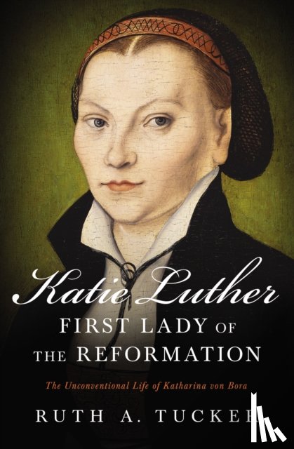 Tucker, Ruth A. - Katie Luther, First Lady of the Reformation