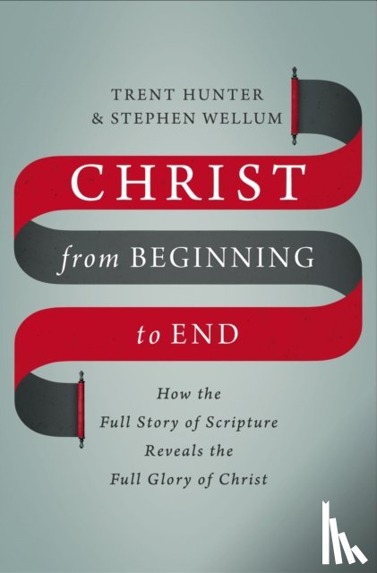 Hunter, Trent, Wellum, Stephen - Christ from Beginning to End