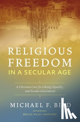 Bird, Michael F. - Religious Freedom in a Secular Age