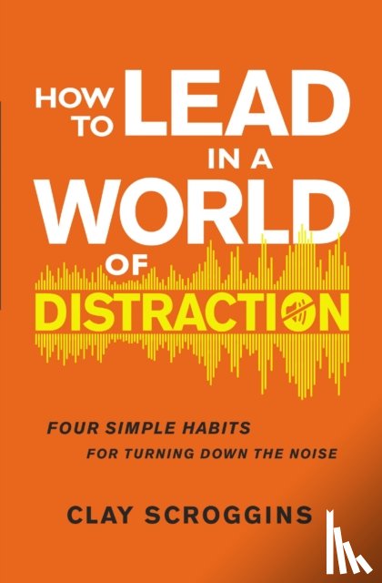 Scroggins, Clay - How to Lead in a World of Distraction