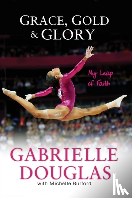 Douglas, Gabrielle, Burford, Michelle - Grace, Gold, and Glory My Leap of Faith