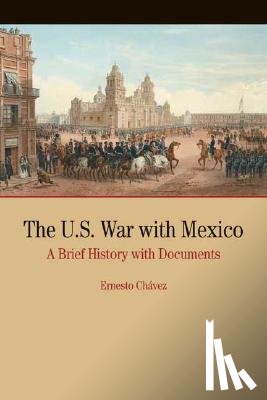 Chavez, Ernesto - The U.S. War with Mexico: A Brief History with Documents