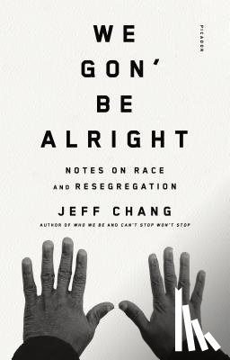 Chang, Jeff - We Gon' Be Alright: Notes on Race and Resegregation