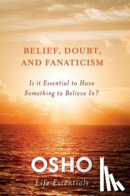 Osho - Belief, Doubt, and Fanaticism: Is It Essential to Have Something to Believe In?