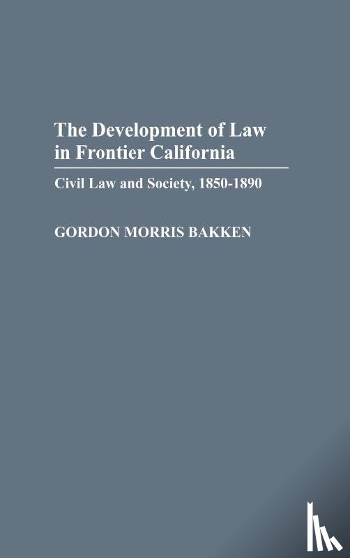 Bakken, Gordon Morris - The Development of Law in Frontier California