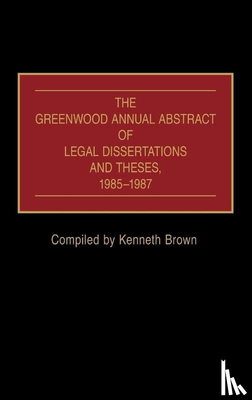  - The Greenwood Annual Abstract of Legal Dissertations and Theses, 1985-1987
