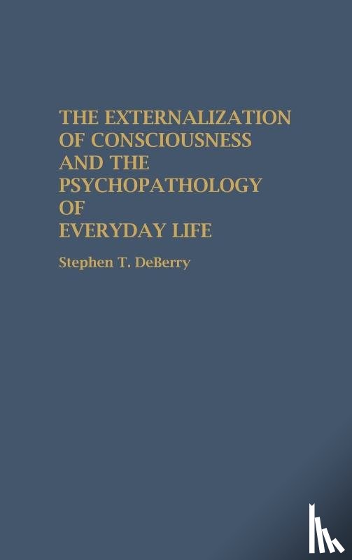 Deberry, Stephen T. - The Externalization of Consciousness and the Psychopathology of Everyday Life