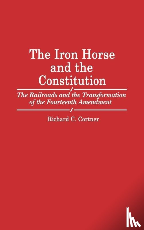 Cortner, Richard C. - The Iron Horse and the Constitution