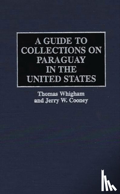 Cooney, Jerry W, Whigham, Thomas - A Guide to Collections on Paraguay in the United States