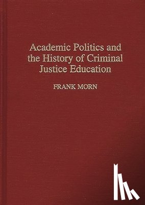 Morn, Frank - Academic Politics and the History of Criminal Justice Education