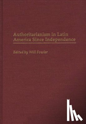 Fowler, William M. - Authoritarianism in Latin America Since Independence