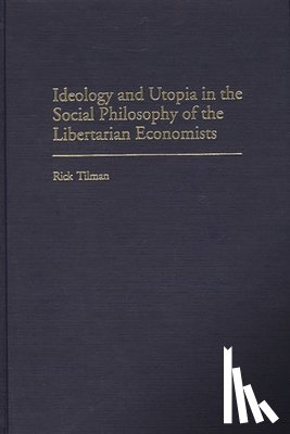 Tilman, Rick - Ideology and Utopia in the Social Philosophy of the Libertarian Economists