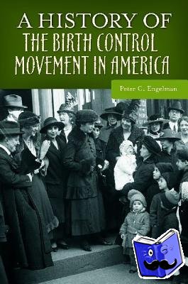 Engelman, Peter C. - A History of the Birth Control Movement in America