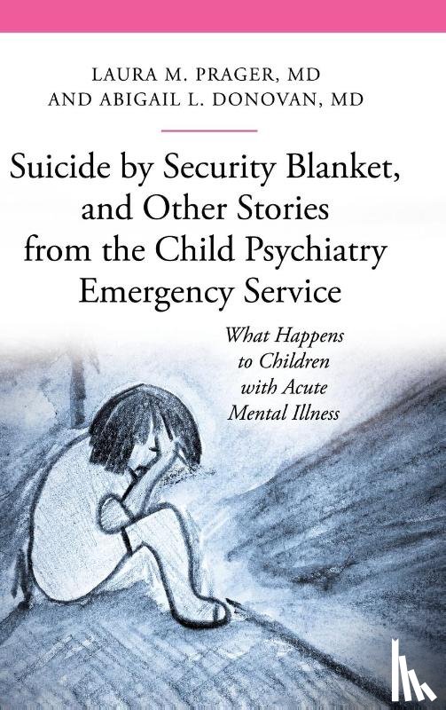 M.D., Laura M. Prager, M.D., Abigail Louise Donovan - Suicide by Security Blanket, and Other Stories from the Child Psychiatry Emergency Service